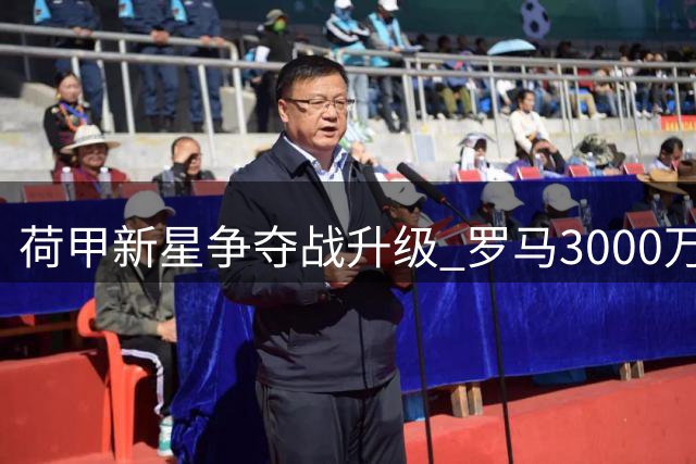 荷甲新星争夺战升级 罗马3000万欧重金求购遭婉拒
